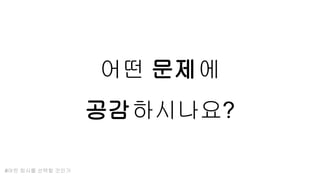 어떤 문제에
공감하시나요?
#어떤 회사를 선택할 것인가
 
