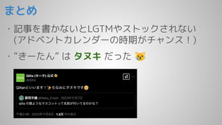 まとめ
・記事を書かないとLGTMやストックされない
(アドベントカレンダーの時期がチャンス！)
・”きーたん” は タヌキ だった 😿
 
