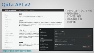 Qiita API v2
https://qiita.com/api/v2/docs
・アクセストークンを作成
・利用制限あり
1,000回/時間
・1回の取得上限
100記事
 