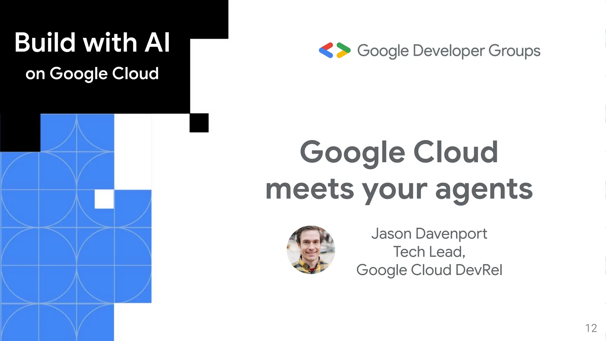 Build with AI
on Google Cloud
Google Cloud
meets your agents
Jason Davenport
Tech Lead,
Google Cloud DevRel
12
 