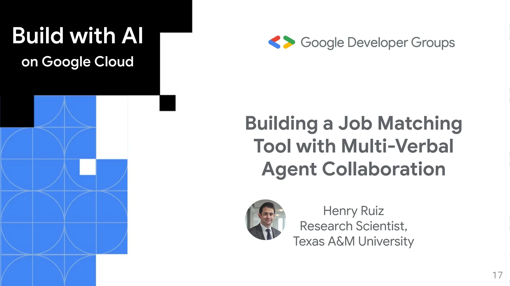 Build with AI
on Google Cloud
17
Building a Job Matching
Tool with Multi-Verbal
Agent Collaboration
Henry Ruiz
Research Scientist,
Texas A&M University
 