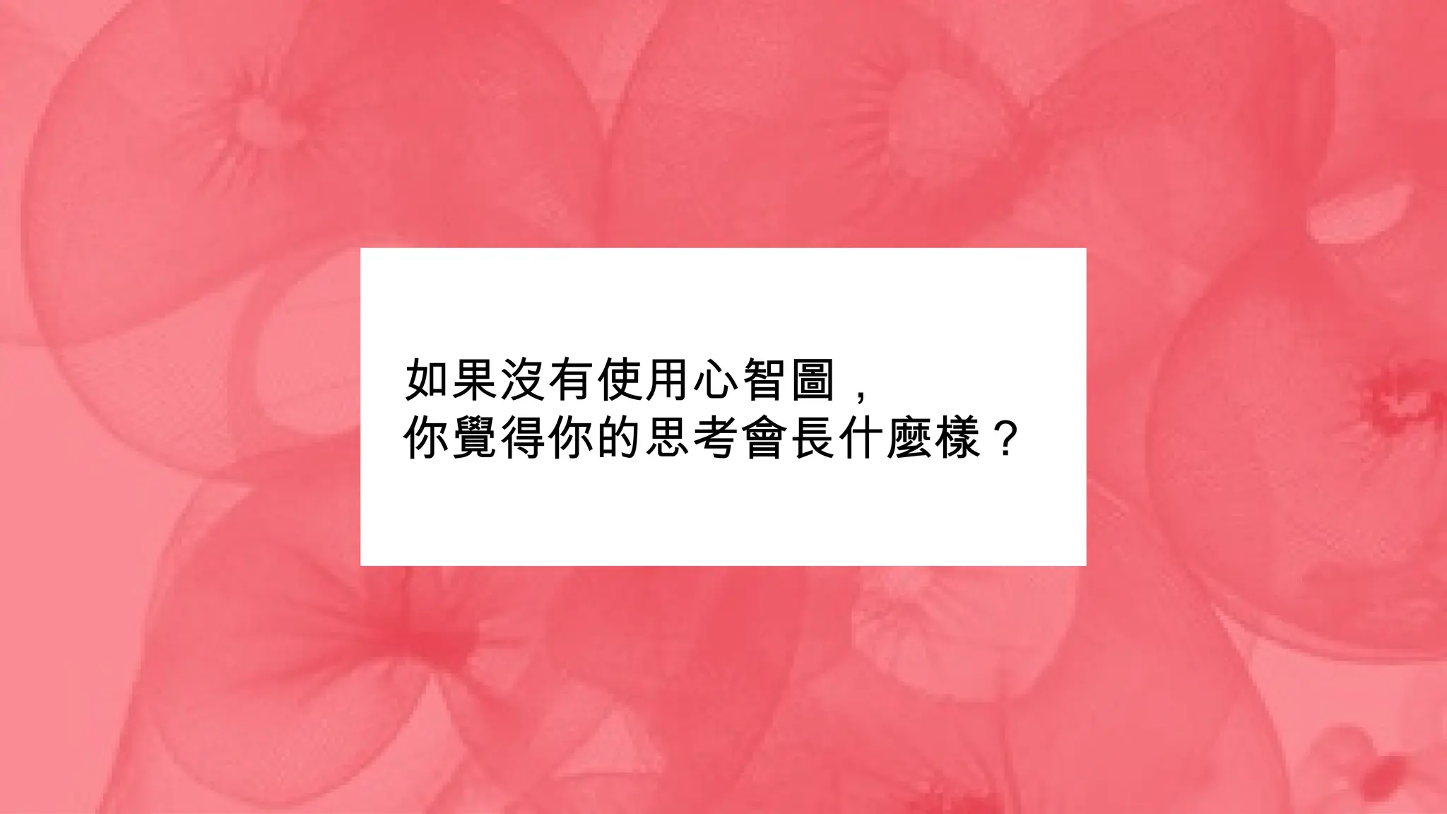 如果沒有使用心智圖，
你覺得你的思考會長什麼樣？
 