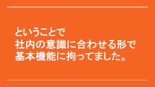 ということで
社内の意識に合わせる形で
基本機能に拘ってました。
 
