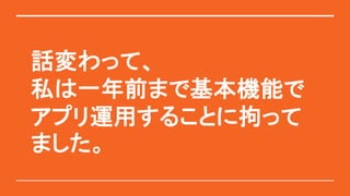 話変わって、
私は一年前まで基本機能で
アプリ運用することに拘って
ました。
 