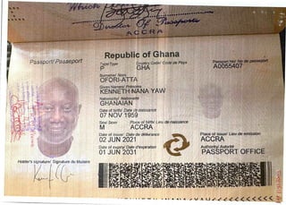 ;:i;I'iIi:&:;
Ji;-ii@ig
iIJ-::}rtl; Iii;i;
IT!:1IITT:if::.tiTI.
ILI:
j&
'. :':it;'
:!$ kb:Ji:I}}{t=
''
$$'.;}iitiii} }::.':::;!
Republic of Ghana
I
Code de Pays
Pa ; Passeport T]peI Type
Surname/ Norm
OFORI- AnA
:${
}#;:Iii:::
}If ''+ f :' ; ;-
t?}:.F:i}i
:I t ::i'..'/I.::I
F{pNN#E#Pf£FNA
YAW
@#;££.
 II
g . ; I =i
Nationality/ Nationalite
HANAIAN
G
Date of birth/ Date de naiss8nce
07 NOV 1959
Vb
}{
#$B
#ii:xiI}.' !;i
II}
I:fBi
Sex/ Sexe
M
Place of birth/ Lieu do naissance
ACCRA
A
9
a
Date of issue/ Date de d61iwance
02 JUN 2021
Place of issue/ Lieu de el
ACCRA
Date of expiry/ Date d'expiration
01 JUN 2031
kIer’s lature du titulaire
/
I
- - – - ' ' ' '- -- ' . ' - ' - .in JV Al.I/ / Z ( < < < < < < <
 