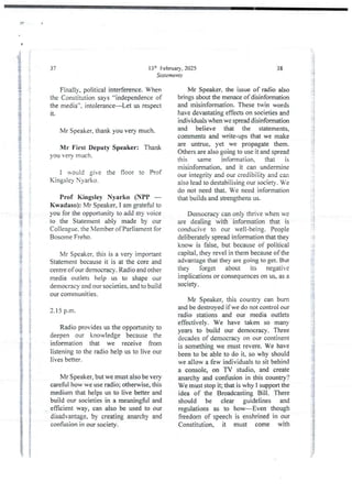 13:h February, 2025
Statements
37
Finally, political interference. When
the Constitution says “independenceof
the media-’. intolerance–Let us respect
it
Mr Speaker, thank you very much.
Mr First Deputy Speaker: Thank
you very much.
I would gjve the floor to Prof
Kingsley Nyarko.
Prof Kingsley Nyarko (NPP –
Kwadaso): Mr Speaker, I am grateful to
you for the opportunity to add my voice
to the Statement ably made by our
Colleague. the 'iember of Parliament for
Bosome Freho,
Mr Speaker. this is a very important
Statement because it is at the core and
centre of our democracy. Radio and other
media outlets help us to shape our
democracy and our societies, and to build
our communities.
2.15 p.m.
Radio providesus the opportunity to
deepen our knowledge because the
information that we receive hom
listening to the radio help us to live our
lives better.
Mr Speaker, but we must also be very
careful how we use radio; otherwise, this
medium that helps us to live better and
build our societies in a meaningful and
efficient way, can also be used to our
disadvantage, by creating anarchy and
confusion in our society.
38
Mr Speaker. the issue of radio also
brings about the menaceof disinformation
and misinformation. These twin words
have devastating effects on societies and
individuals when we spread disinformation
and believe that the statements.
comments and write-ups that we make
are untrue, yet we propagate them.
Others are also going to use it and spread
this same information, that is
misinformation, and it can undermine
our integrity and our credibility and can
aiso lead to destabilising our society. We
do not need that. We need information
that builds and strengthens us.
Democracy can only thrive when we
are dealing with information that is
conducive to our well-being_ People
deliberatelv SDread information that they
know is false, but because of political
capital, they revel in them becauseof the
advantage that they are going to get. But
they forget about its negative
implications or consequences on us. as a
socIety.
Mr Speaker, this country can burn
and be destroyed if we do not control our
radio stations and our media outlets
effectively. We have taken so many
years to build our democracy. Three
decades of democracY on our continent
is something we must revere. We have
been to be able to do it, so why should
we allow a few individuals to sit behind
a console. on TV studio, and create
anarchy and confusion in this country?
We must stop it; that is why I support the
idea of the Broadcasting Bill. There
should be clear guidelines and
regulations as to how–Even though
freedom of speech is enshrined in our
Constitution, it must come with

:
;
i
!
I
i
i
i
i
i
1)
: i
i
i
i
i
T
':{
;:I
i
3
F{
 
