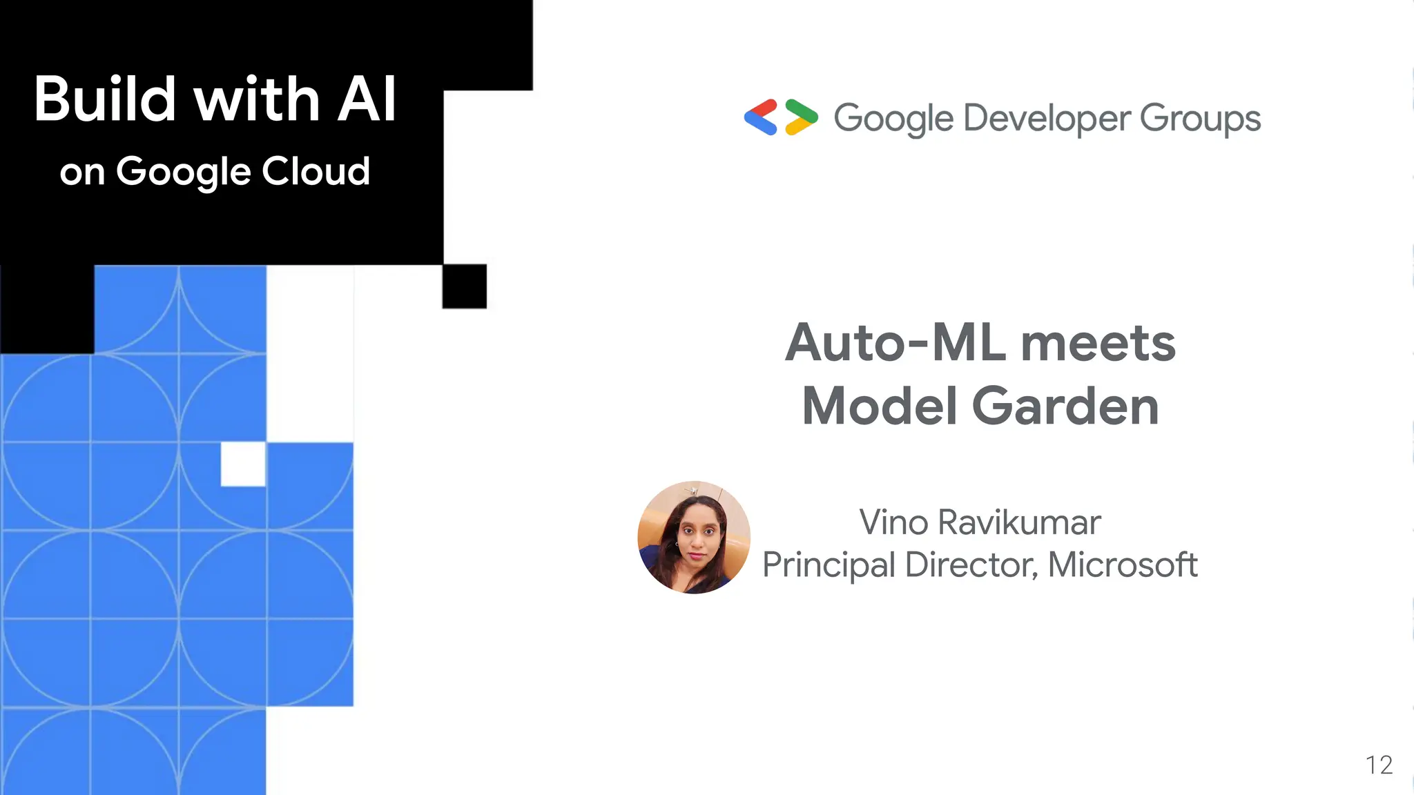 Build with AI
on Google Cloud
12
Auto-ML meets
Model Garden
Vino Ravikumar
Principal Director, Microsoft
 
