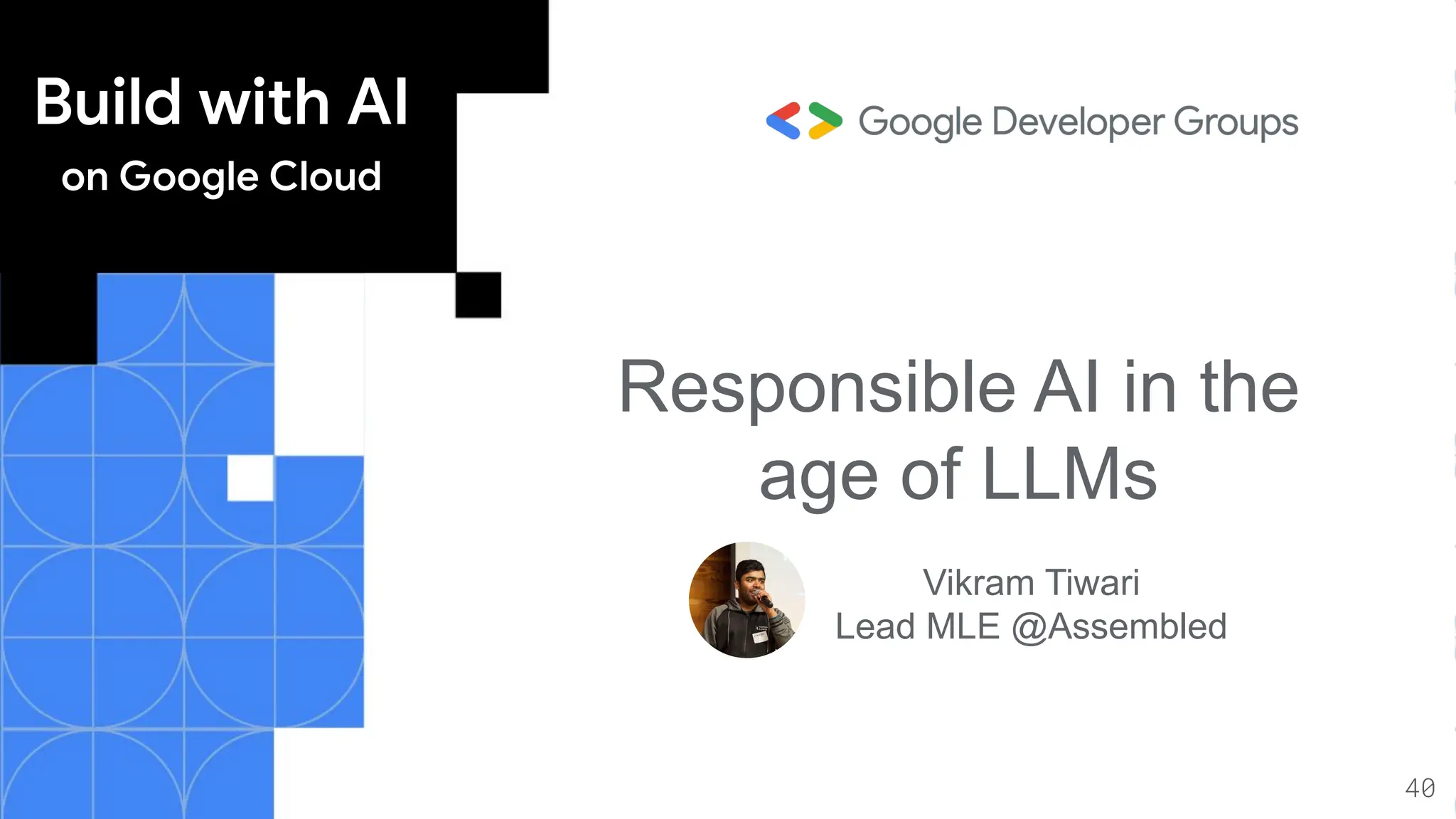 Build with AI
on Google Cloud
Responsible AI in the
age of LLMs
Vikram Tiwari
Lead MLE @Assembled
40
 