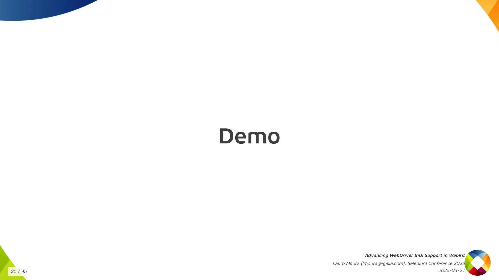 Demo
Advancing WebDriver BiDi Support in WebKit
Lauro Moura (lmoura@igalia.com), Selenium Conference 2025
2025-03-27
31 / 45
 