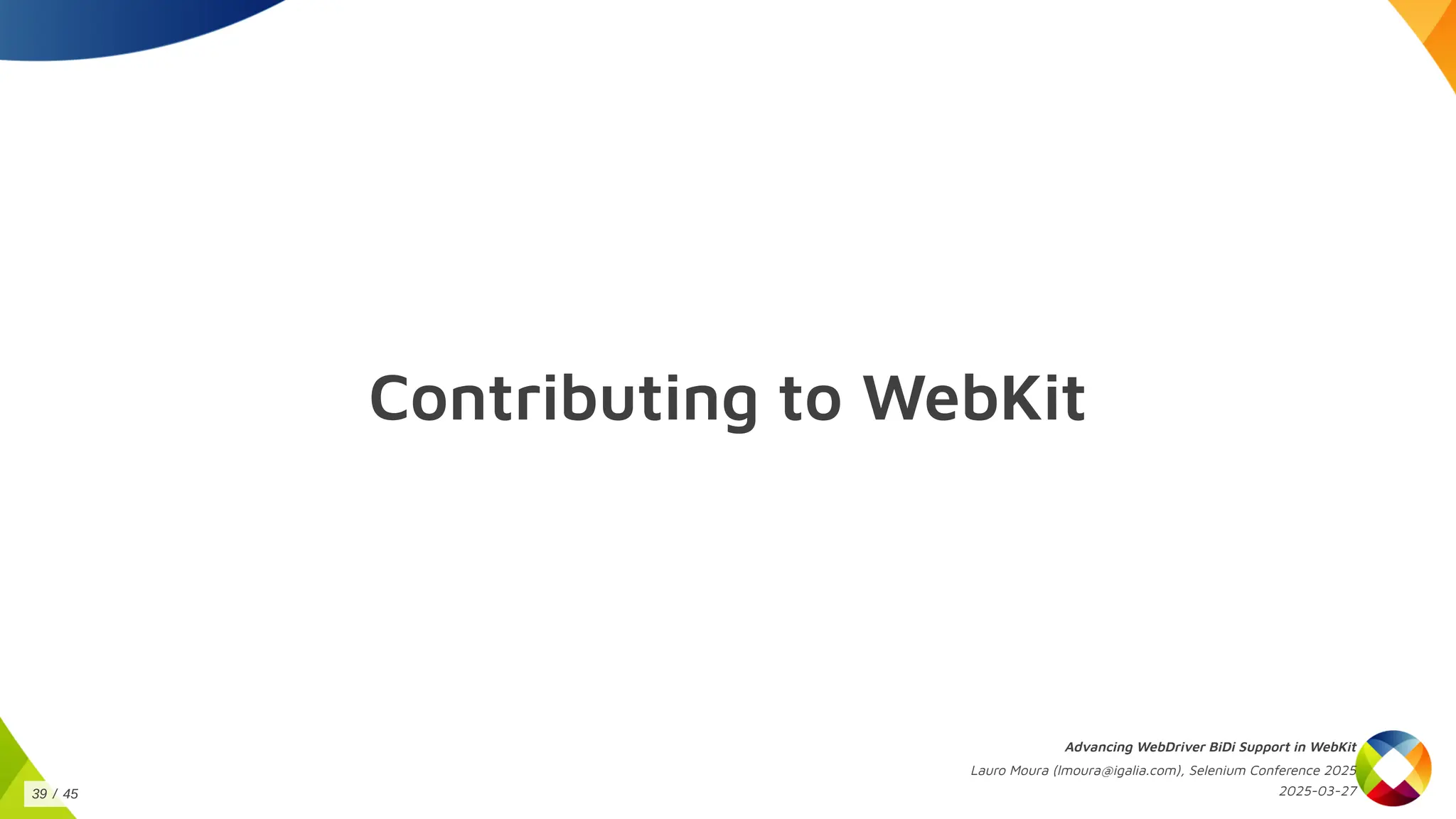 Contributing to WebKit
Advancing WebDriver BiDi Support in WebKit
Lauro Moura (lmoura@igalia.com), Selenium Conference 2025
2025-03-27
39 / 45
 