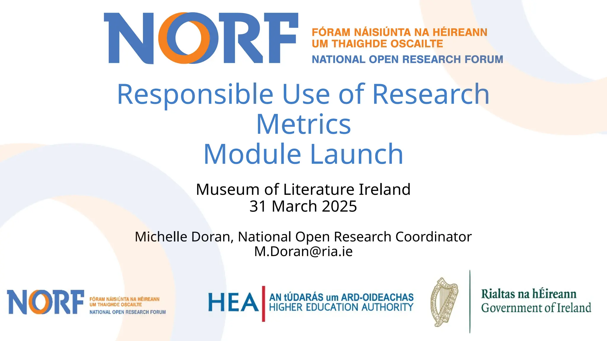 Responsible Use of Research
Metrics
Module Launch
Museum of Literature Ireland
31 March 2025
Michelle Doran, National Open Research Coordinator
M.Doran@ria.ie
 