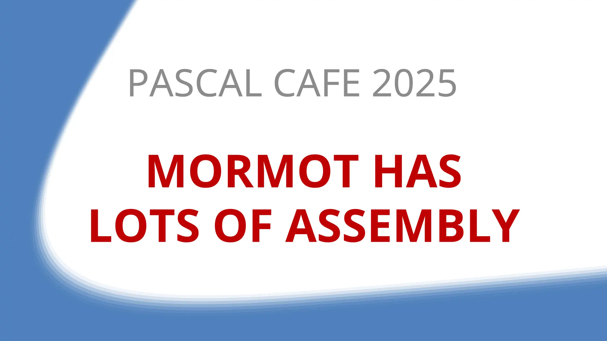 MORMOT HAS
LOTS OF ASSEMBLY
PASCAL CAFE 2025
 
