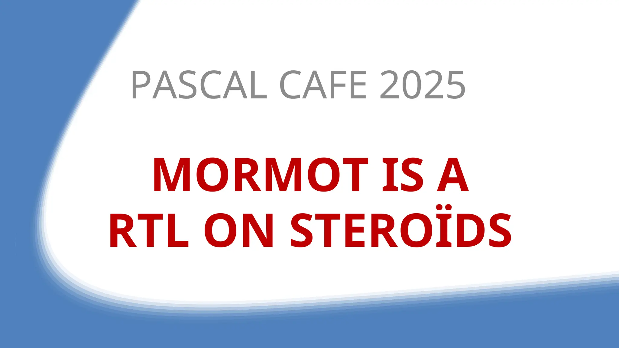 MORMOT IS A
RTL ON STEROÏDS
PASCAL CAFE 2025
 
