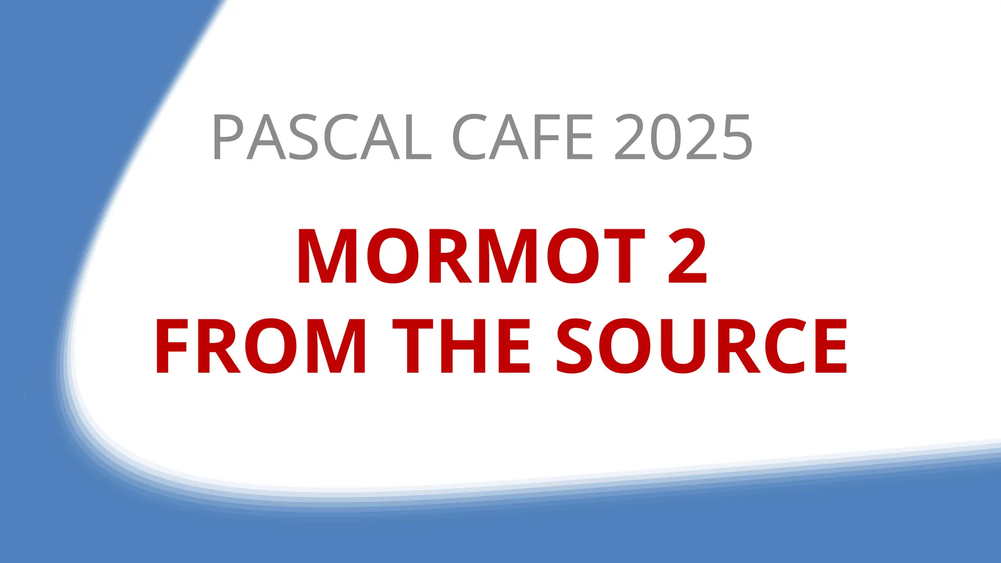 MORMOT 2
FROM THE SOURCE
PASCAL CAFE 2025
 
