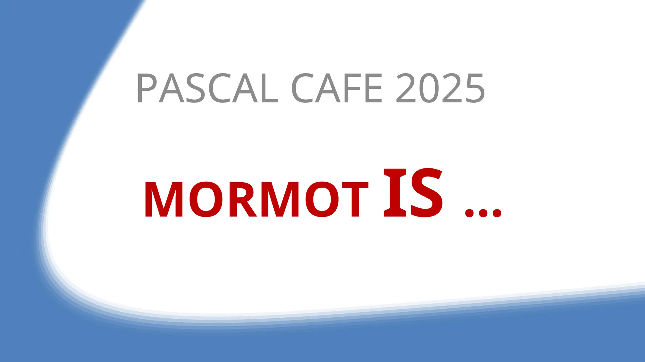 MORMOT IS ...
PASCAL CAFE 2025
 