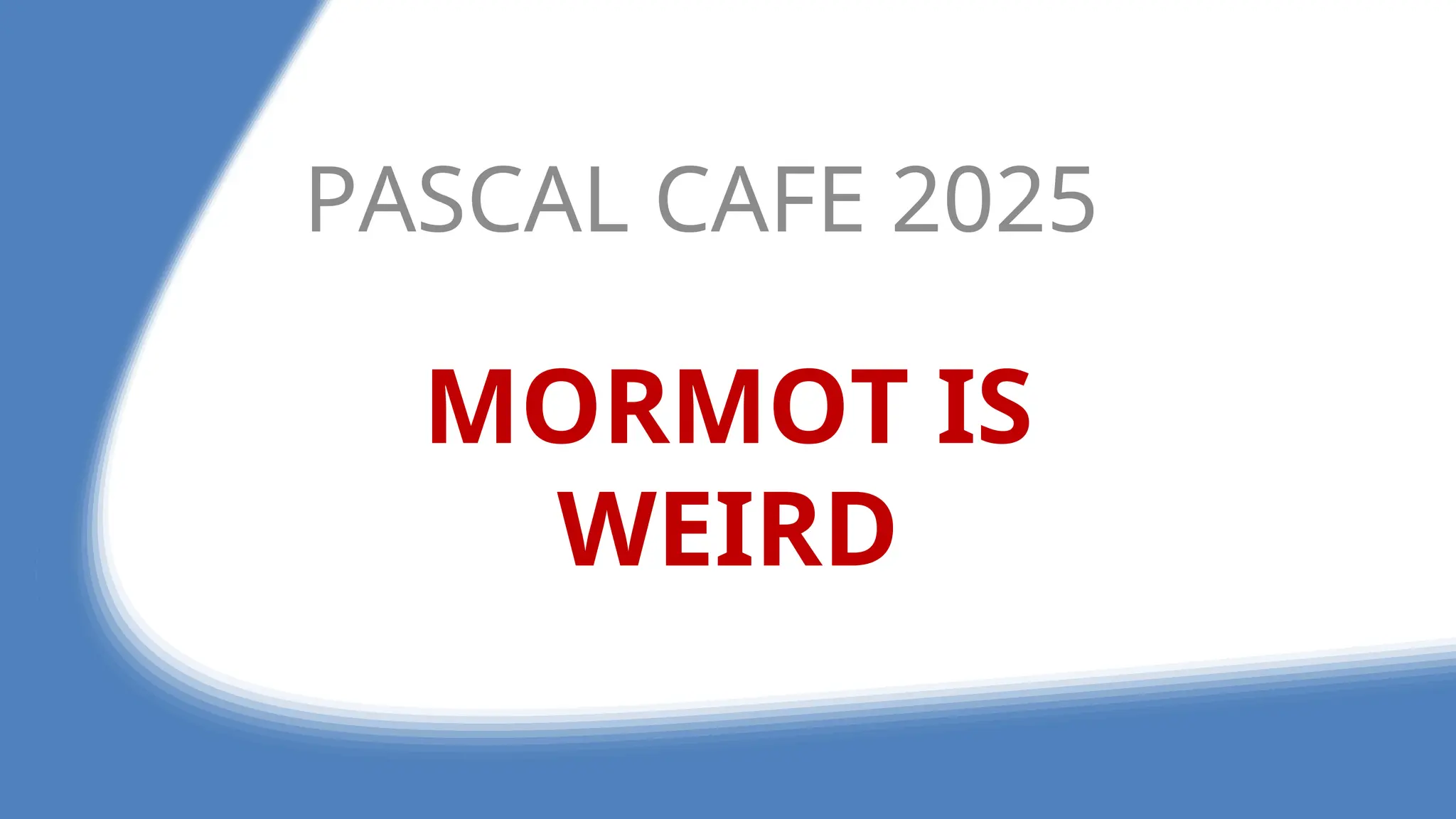 MORMOT IS
WEIRD
PASCAL CAFE 2025
 
