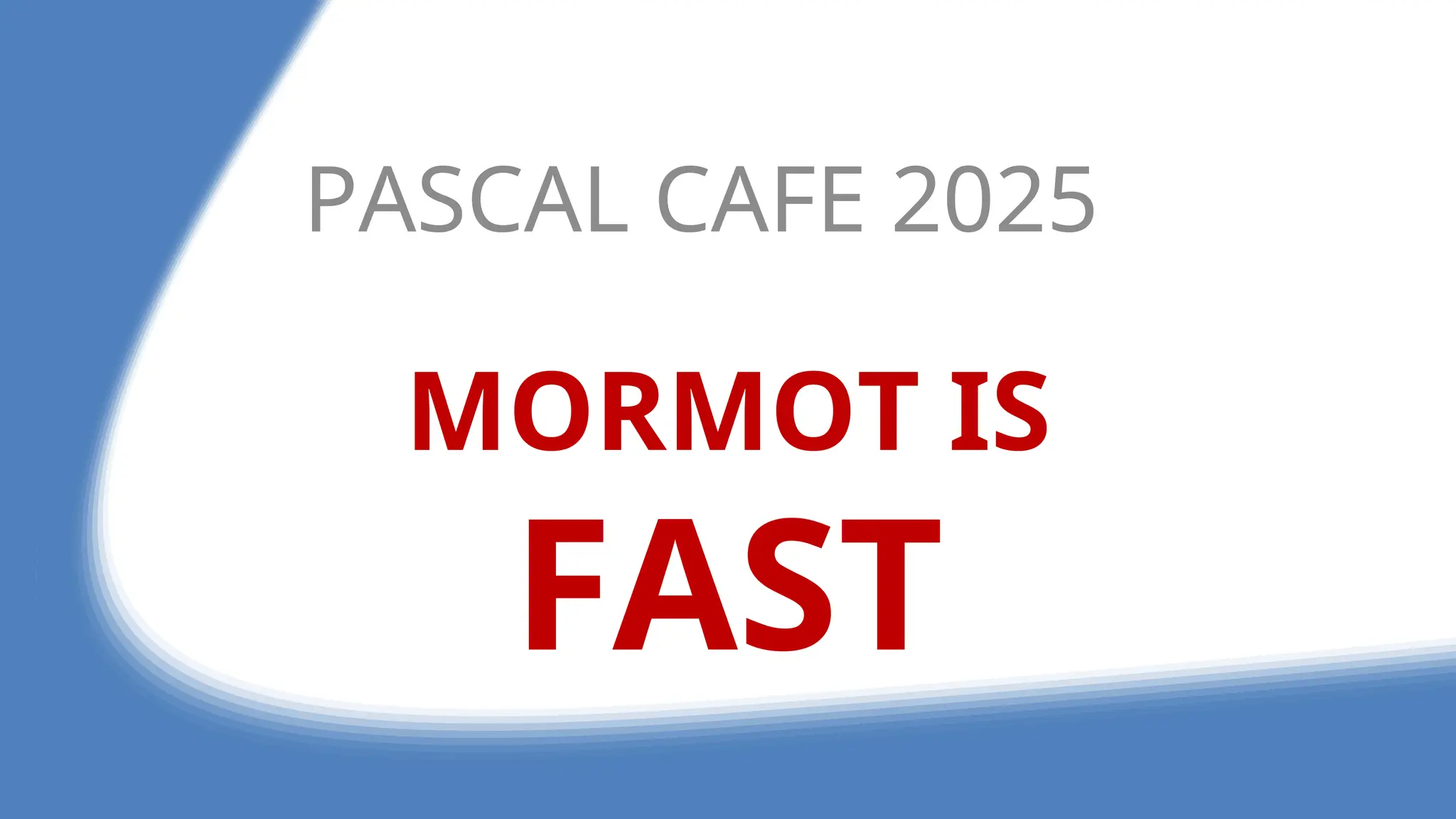 MORMOT IS
FAST
PASCAL CAFE 2025
 