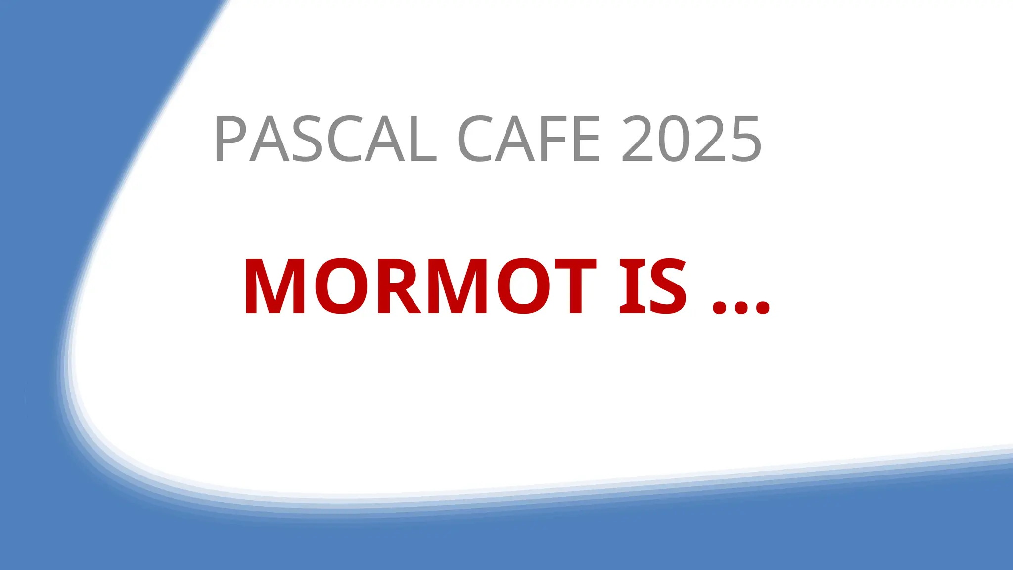 MORMOT IS ...
PASCAL CAFE 2025
 