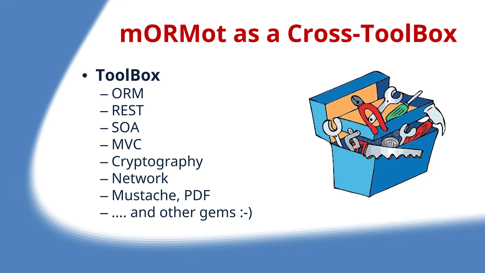 mORMot as a Cross-ToolBox
• ToolBox
– ORM
– REST
– SOA
– MVC
– Cryptography
– N twork
– Mustach , PDF
– .... and oth r g ms :-)
 