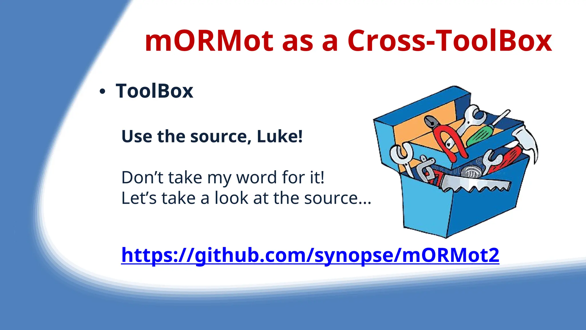 mORMot as a Cross-ToolBox
• ToolBox
Use the source, Luke!
Don’t tak my word for it!
L t’s tak a look at th sourc ...
https://github.com/synopse/mORMot2
 