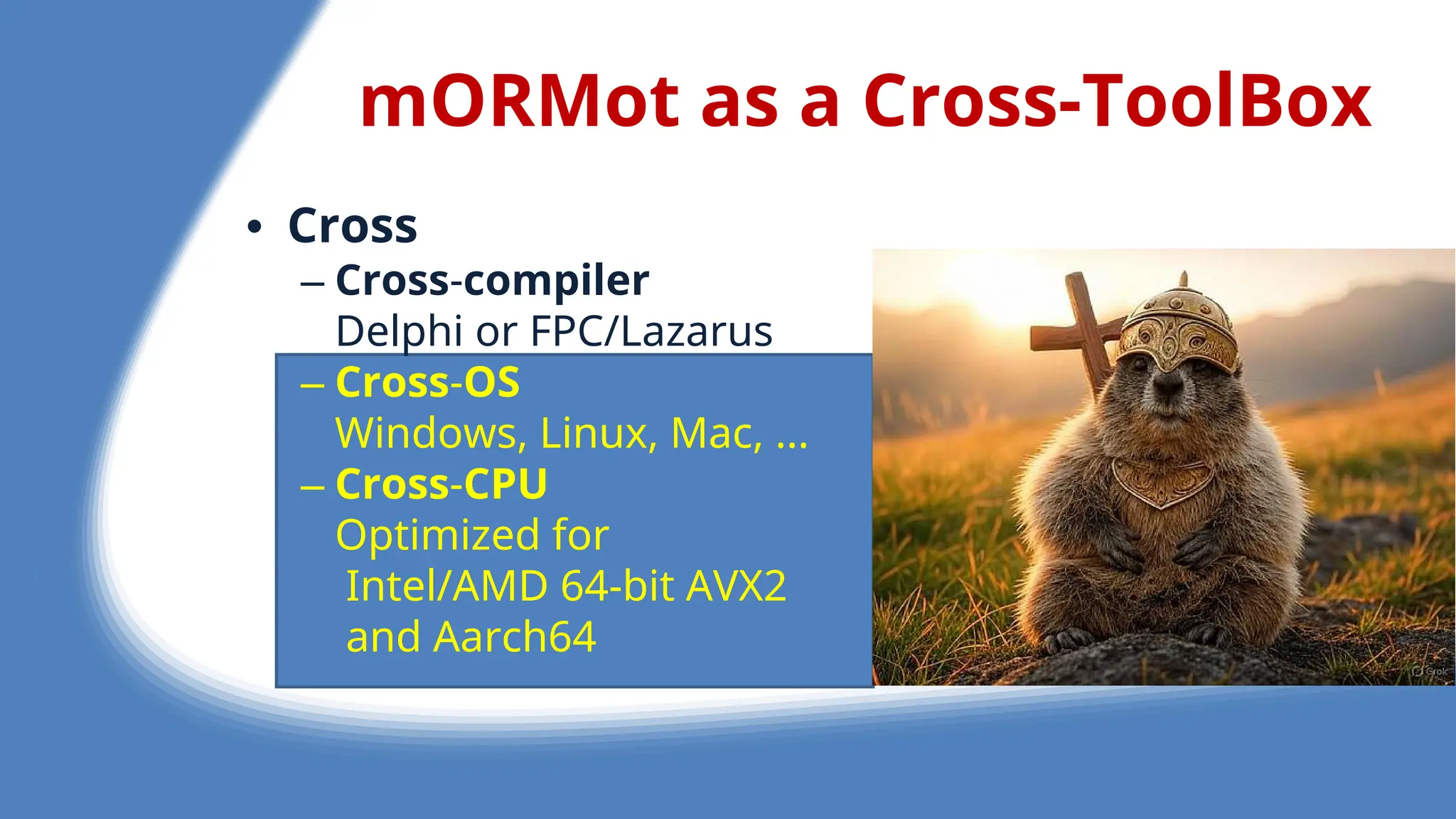 mORMot as a Cross-ToolBox
• Cross
– Cross-compiler
D lphi or FPC/Lazarus
– Cross-OS
Windows, Linux, Mac, ...
– Cross-CPU
Optimiz d for
Int l/AMD 64-bit AVX2
and Aarch64
 