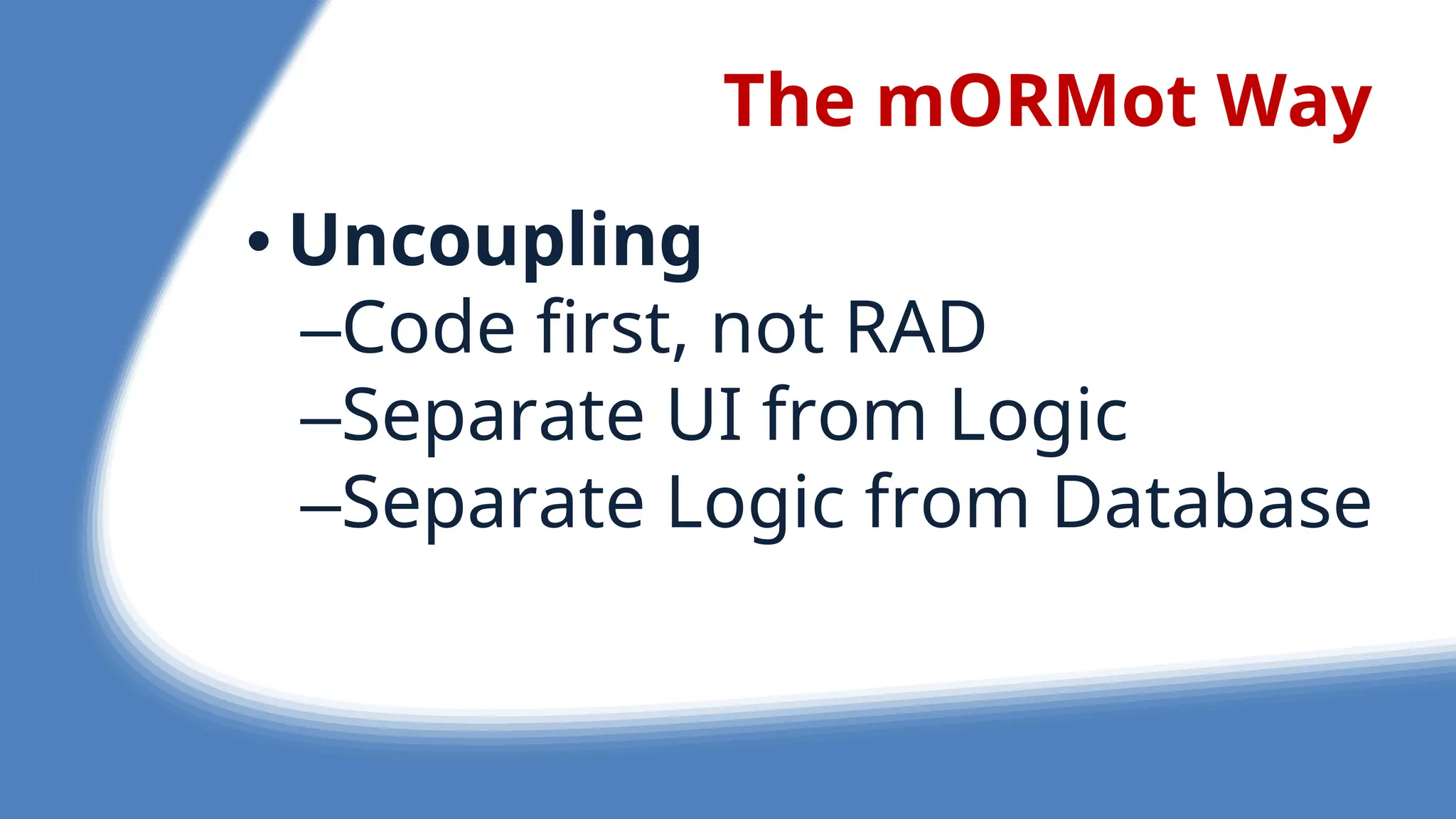 The mORMot Way
• Uncoupling
–Cod first, not RAD
–S parat UI from Logic
–S parat Logic from Databas
 