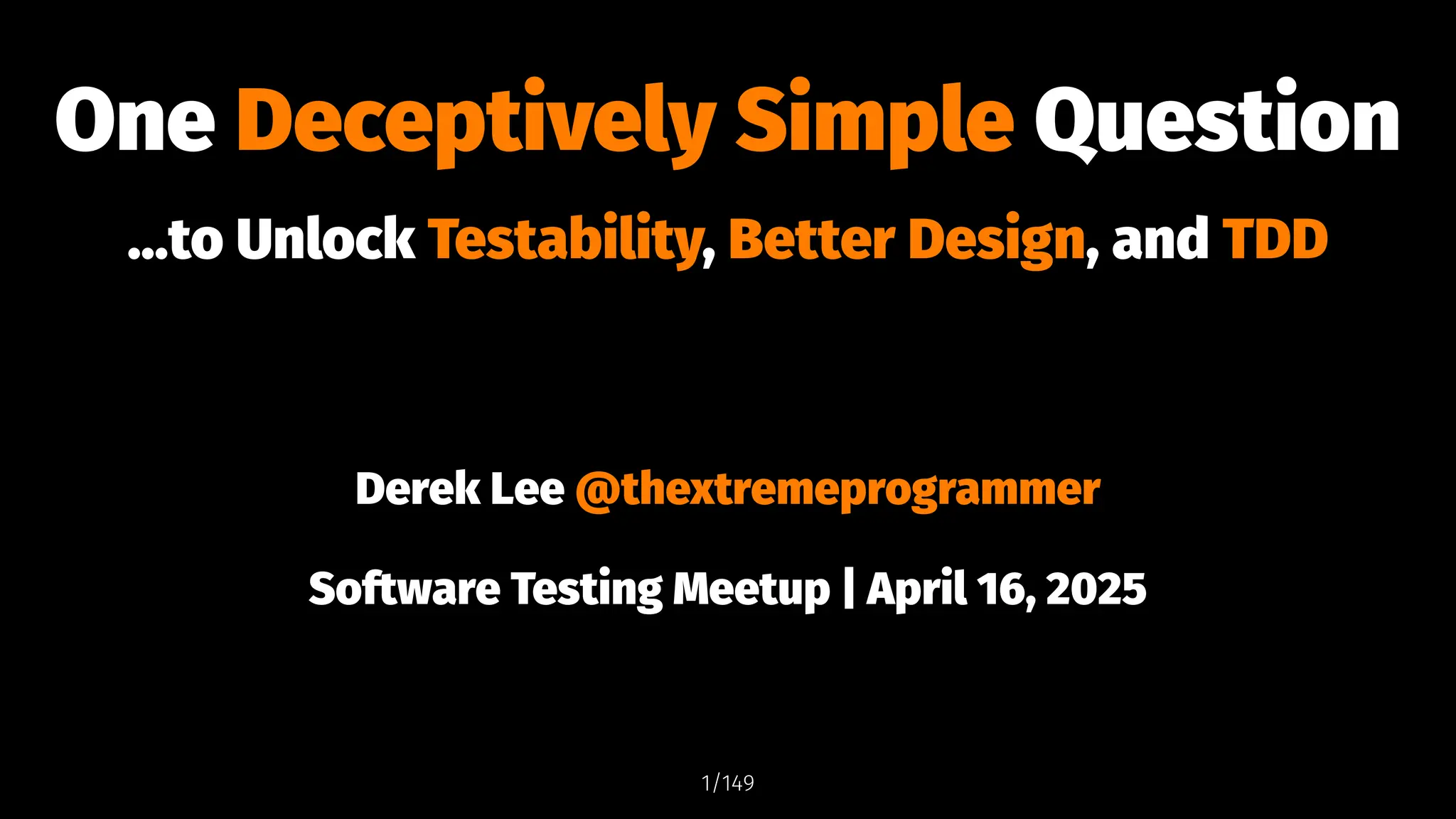 One Deceptively Simple Question
...to Unlock Testability, Better Design, and TDD
Derek Lee @thextremeprogrammer
Software Testing Meetup | April 16, 2025
1/149
 