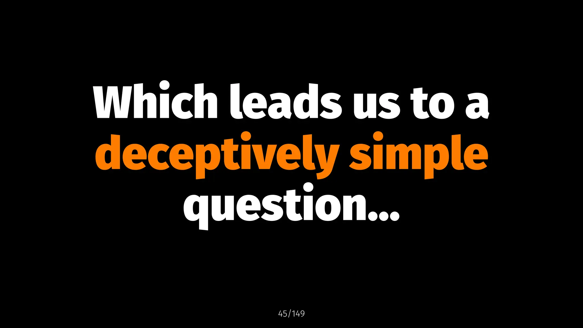 Which leads us to a
deceptively simple
question...
45/149
 