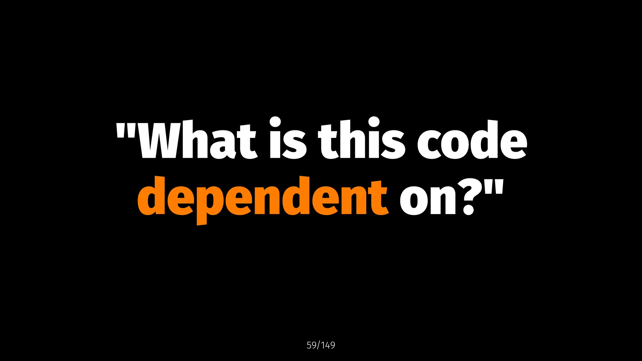 "What is this code
dependent on?"
59/149
 