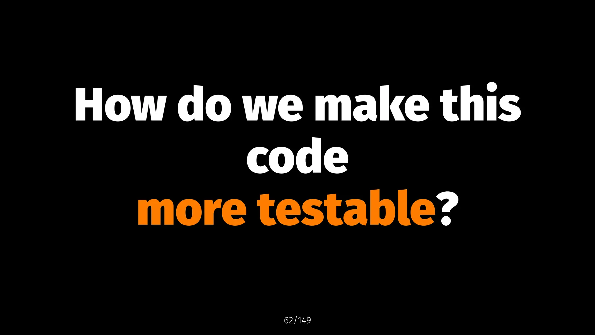 How do we make this
code
more testable?
62/149
 