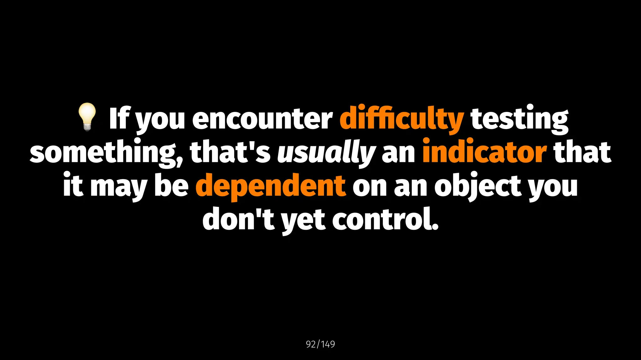 !
If you encounter difficulty testing
something, that's usually an indicator that
it may be dependent on an object you
don't yet control.
92/149
 