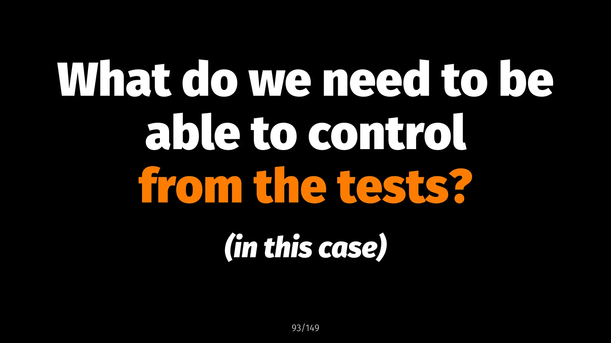 What do we need to be
able to control
from the tests?
(in this case)
93/149
 