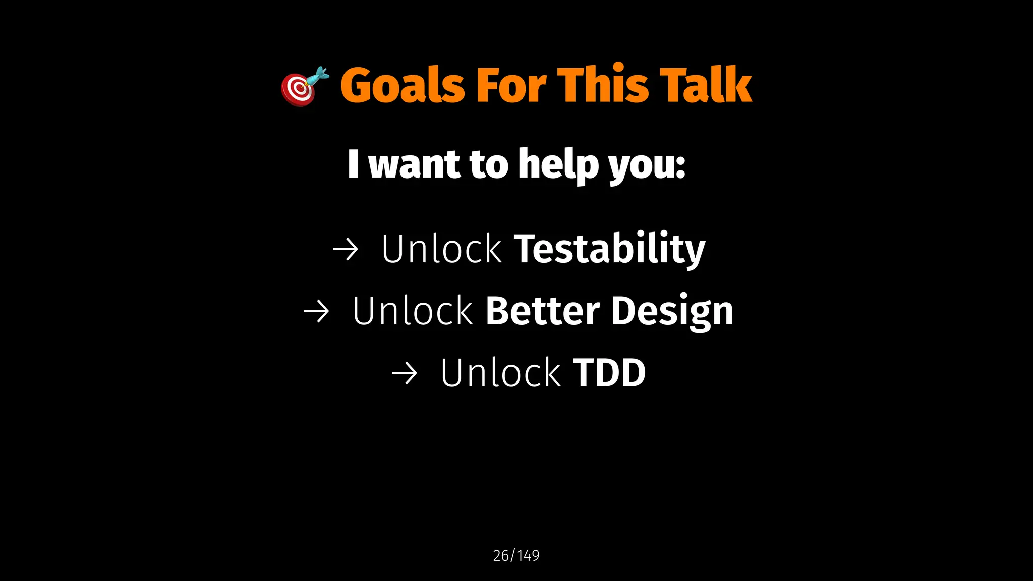 !
Goals For This Talk
I want to help you:
→ Unlock Testability
→ Unlock Better Design
→ Unlock TDD
26/149
 