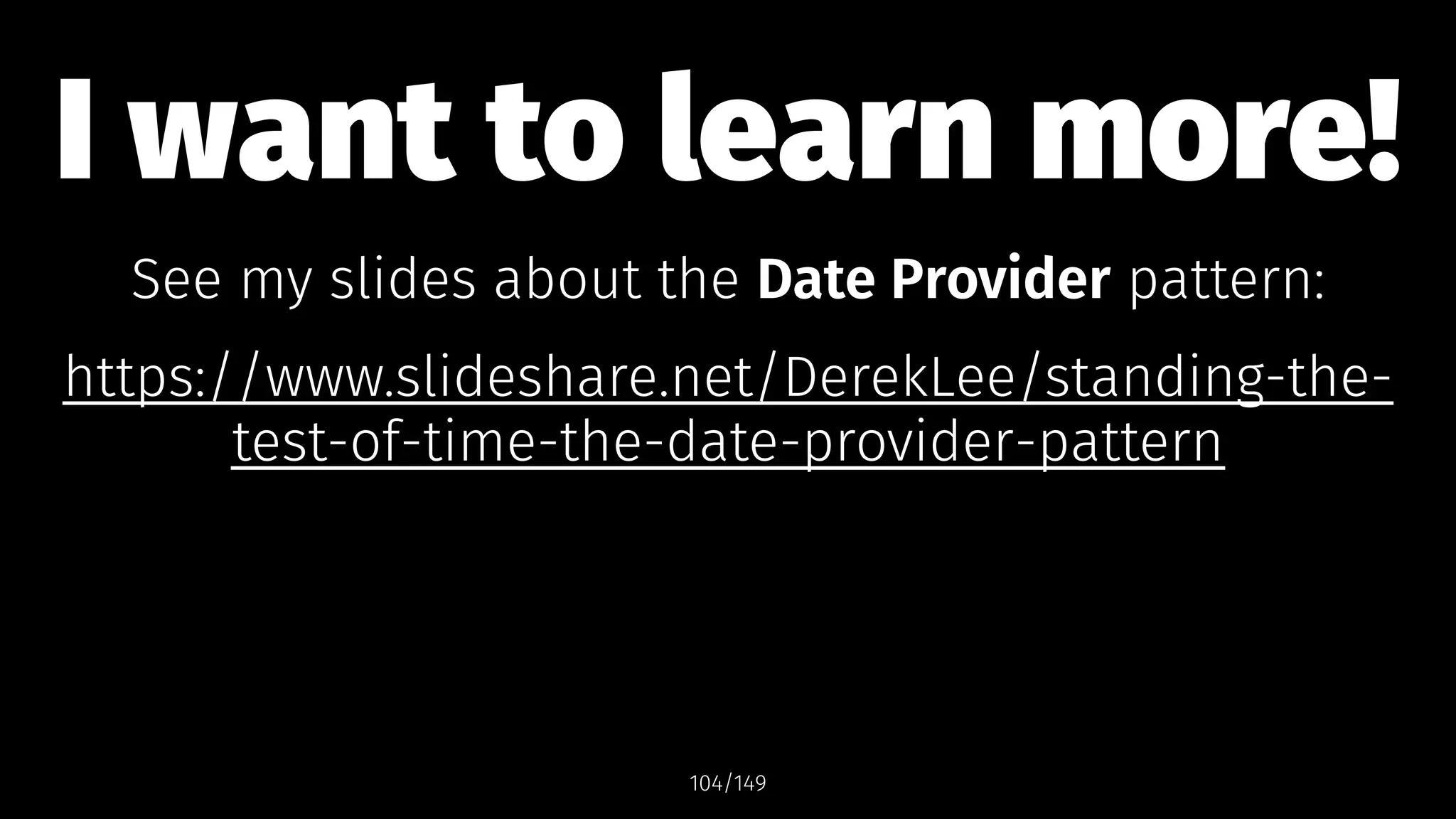 I want to learn more!
See my slides about the Date Provider pattern:
https://www.slideshare.net/DerekLee/standing-the-
test-of-time-the-date-provider-pattern
104/149
 