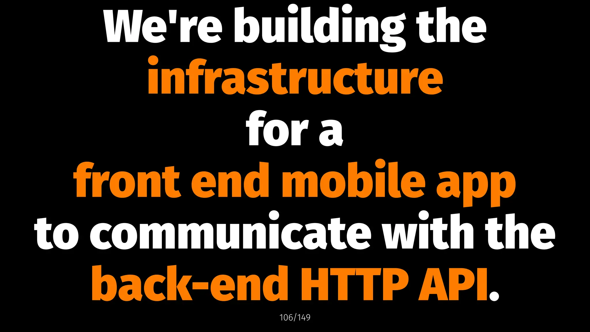 We're building the
infrastructure
for a
front end mobile app
to communicate with the
back-end HTTP API.
106/149
 
