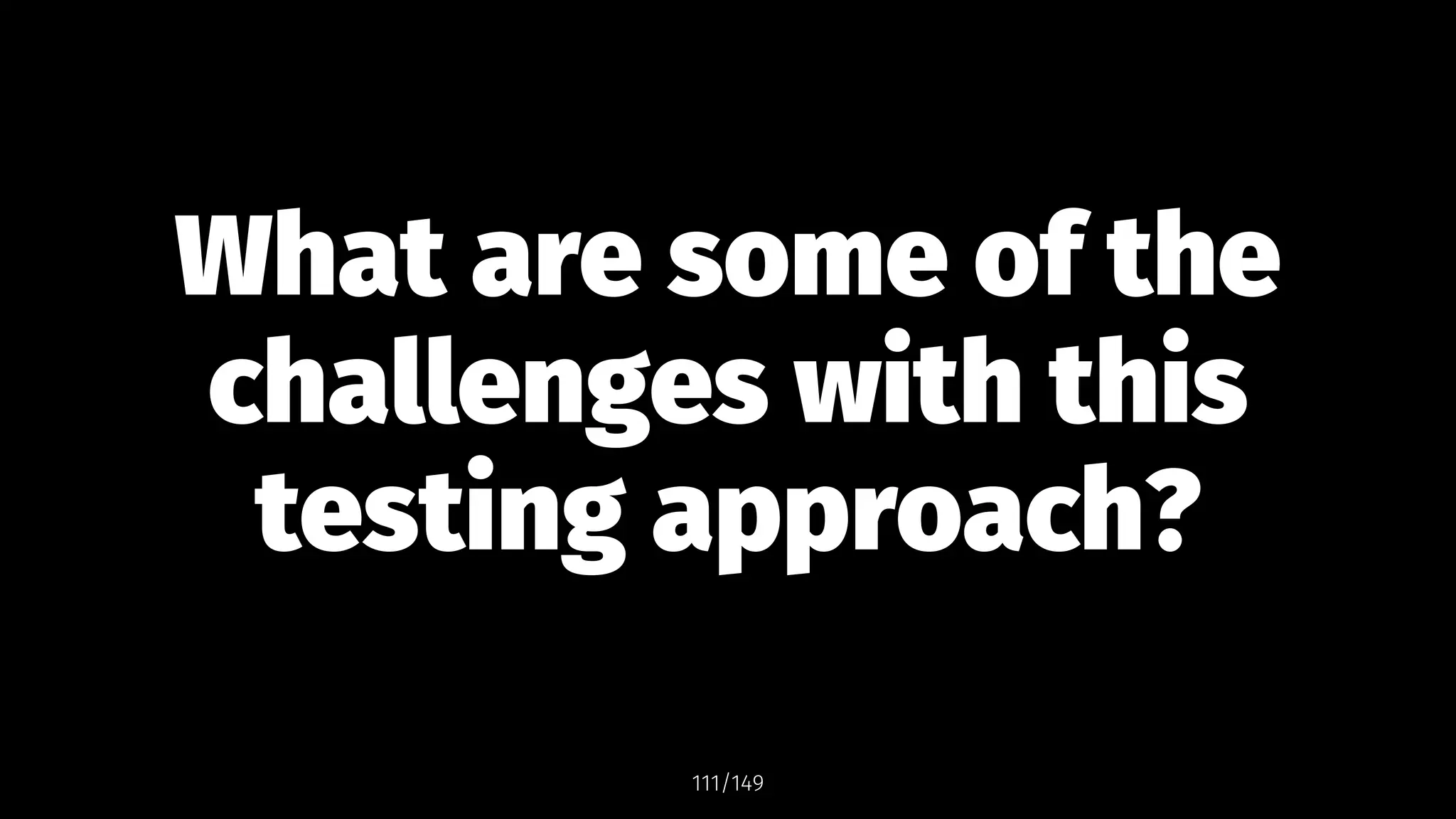 What are some of the
challenges with this
testing approach?
111/149
 