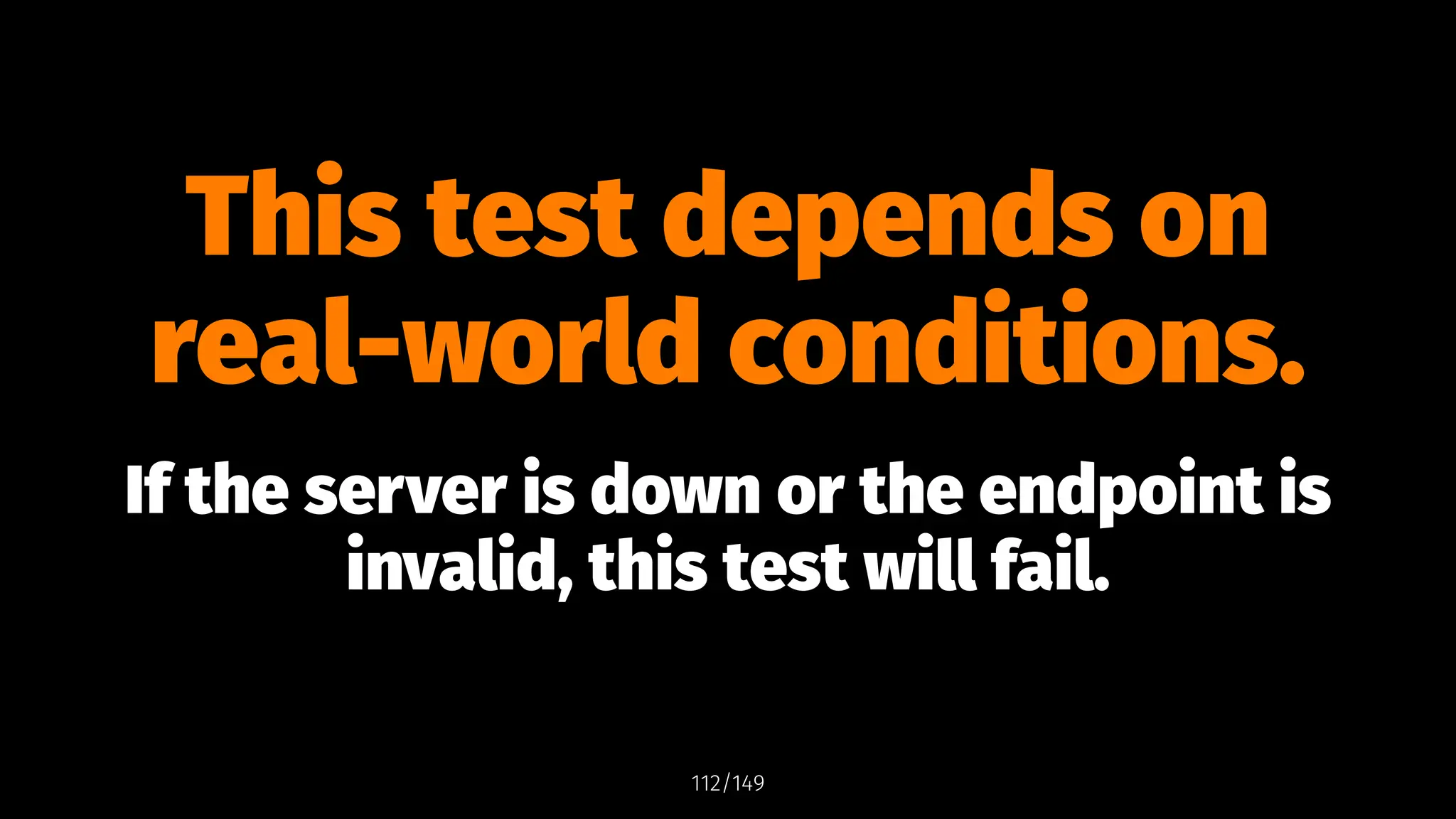This test depends on
real-world conditions.
If the server is down or the endpoint is
invalid, this test will fail.
112/149
 