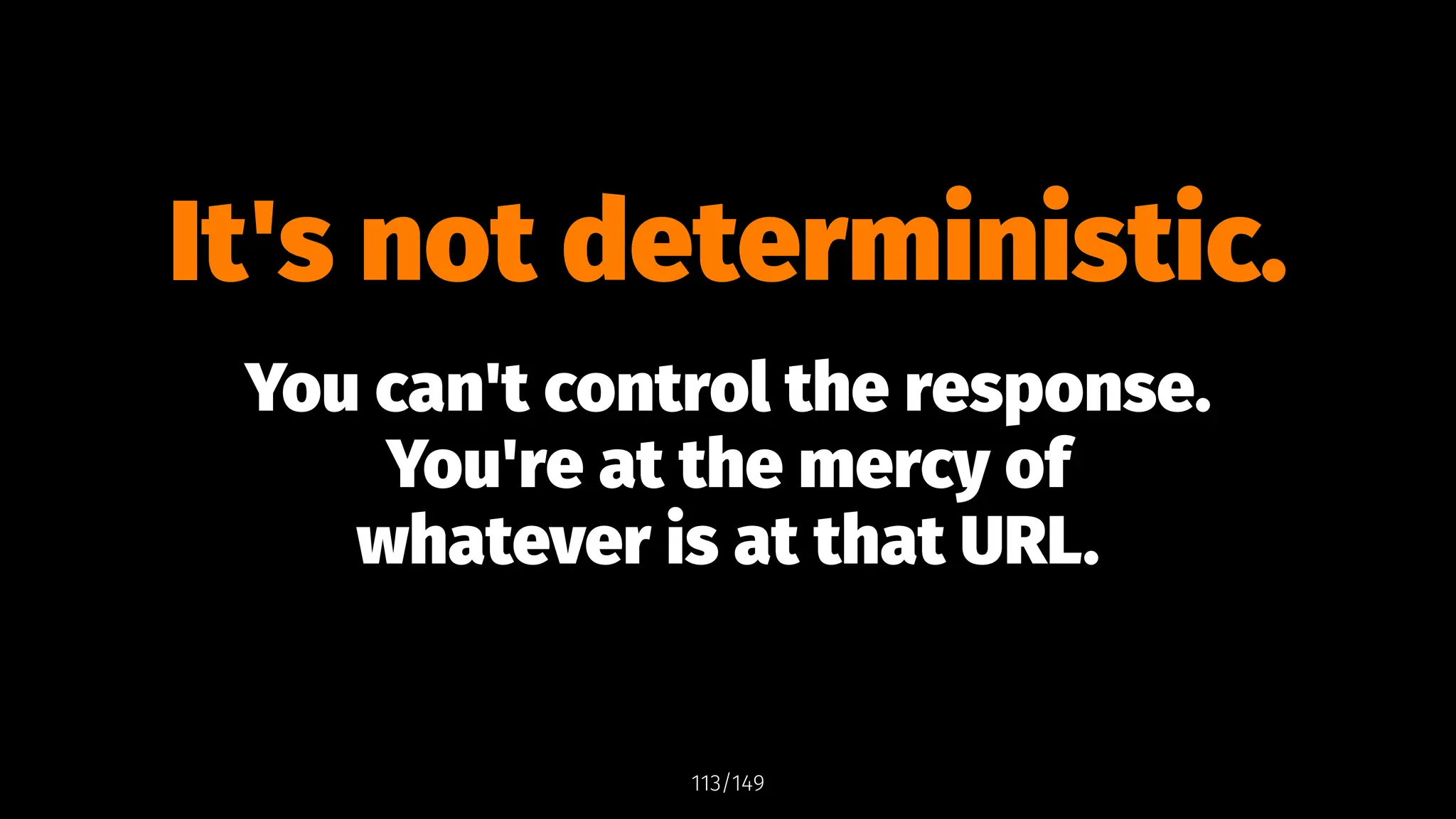 It's not deterministic.
You can't control the response.
You're at the mercy of
whatever is at that URL.
113/149
 