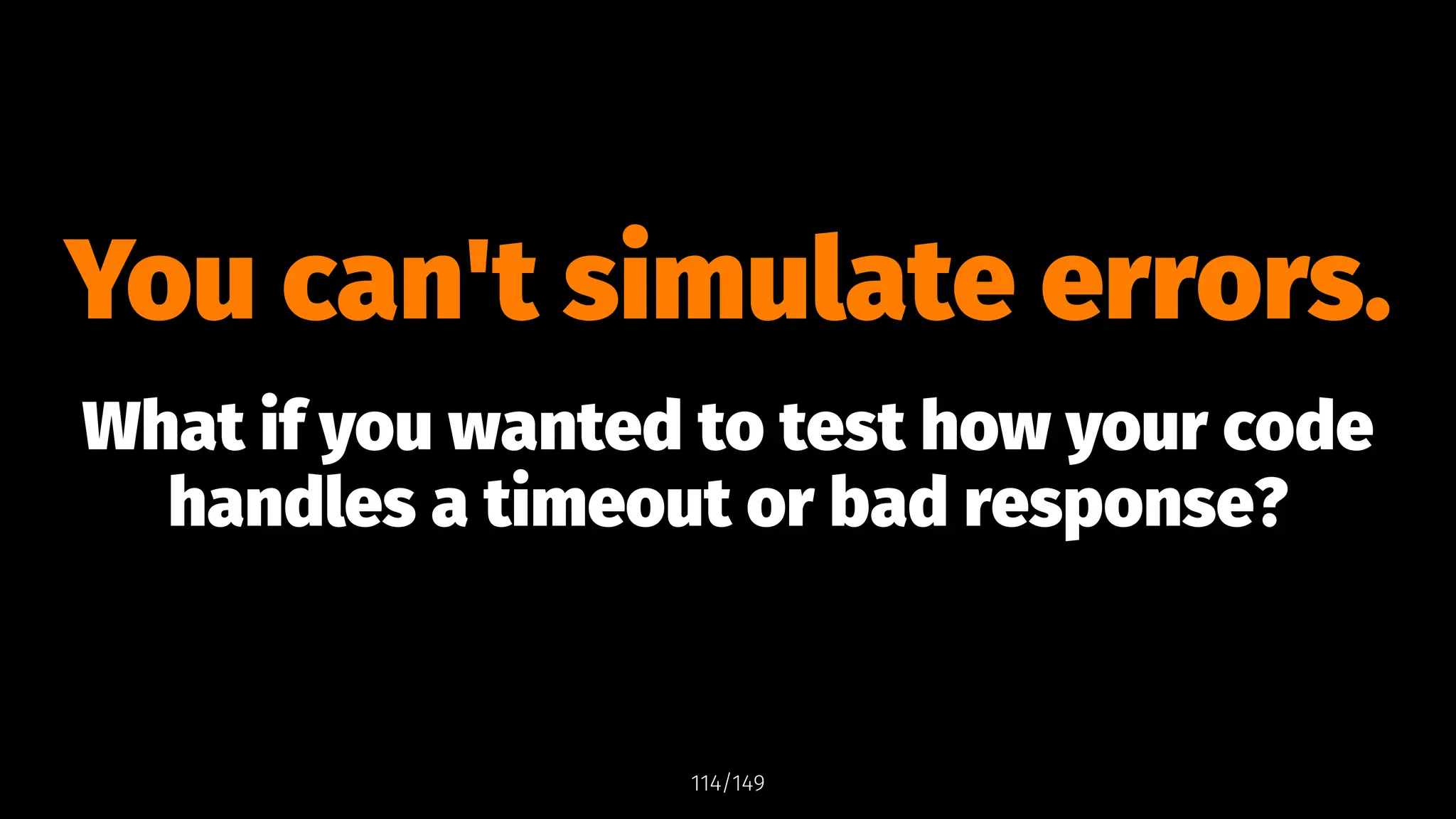 You can't simulate errors.
What if you wanted to test how your code
handles a timeout or bad response?
114/149
 