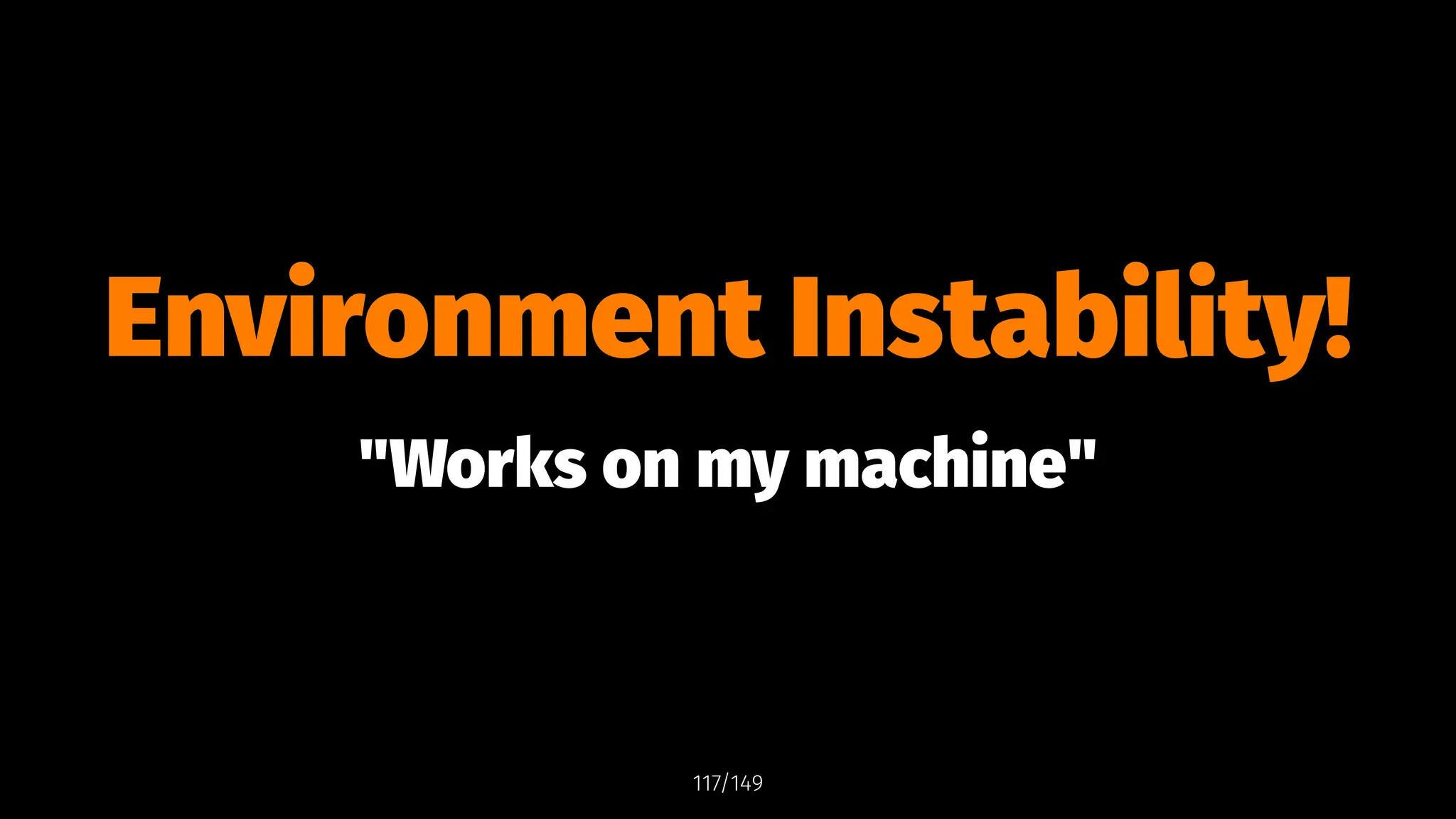 Environment Instability!
"Works on my machine"
117/149
 