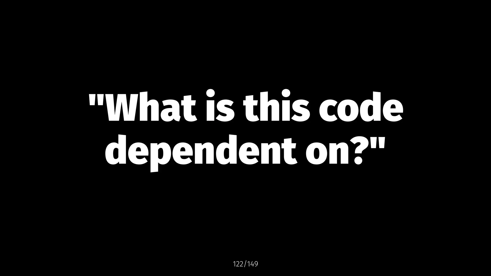"What is this code
dependent on?"
122/149
 
