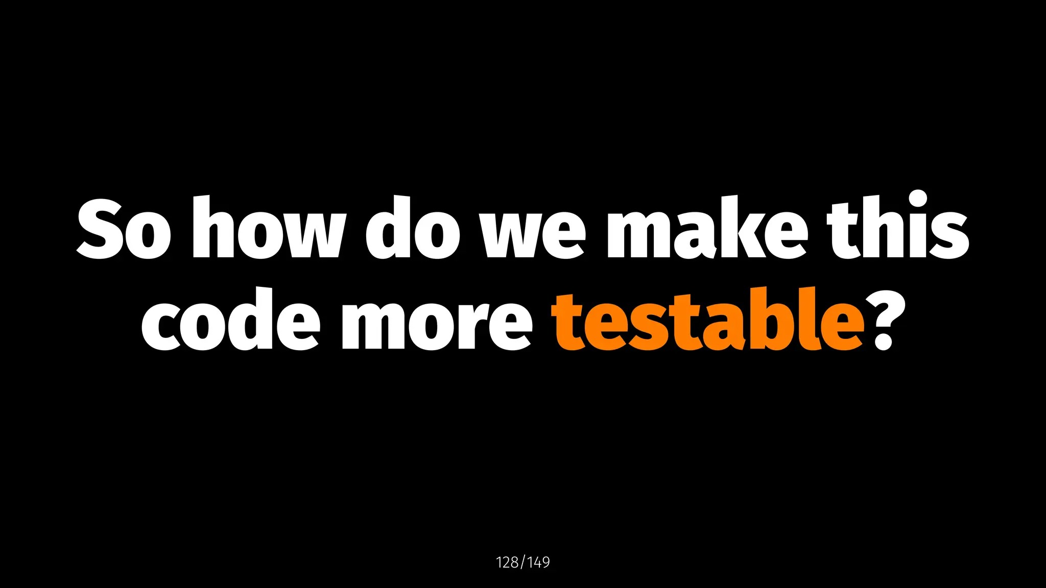 So how do we make this
code more testable?
128/149
 