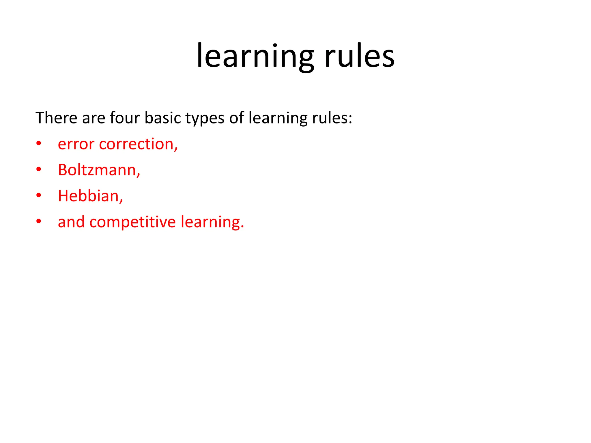 learning rules
There are four basic types of learning rules:
• error correction,
• Boltzmann,
• Hebbian,
• and competitive learning.
 