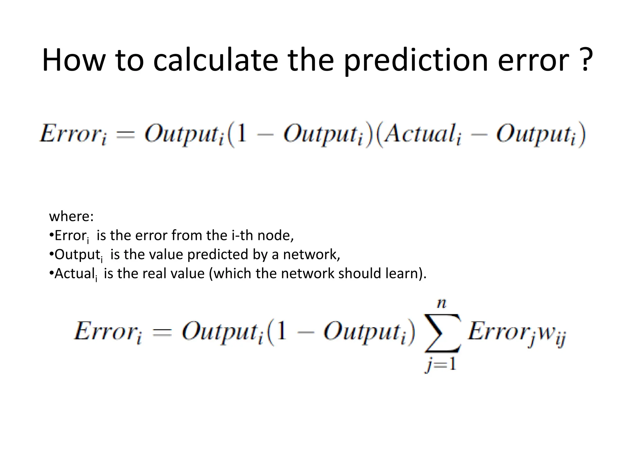 How to calculate the prediction error ?
where:
•Errori is the error from the i-th node,
•Outputi is the value predicted by a network,
•Actuali is the real value (which the network should learn).
 