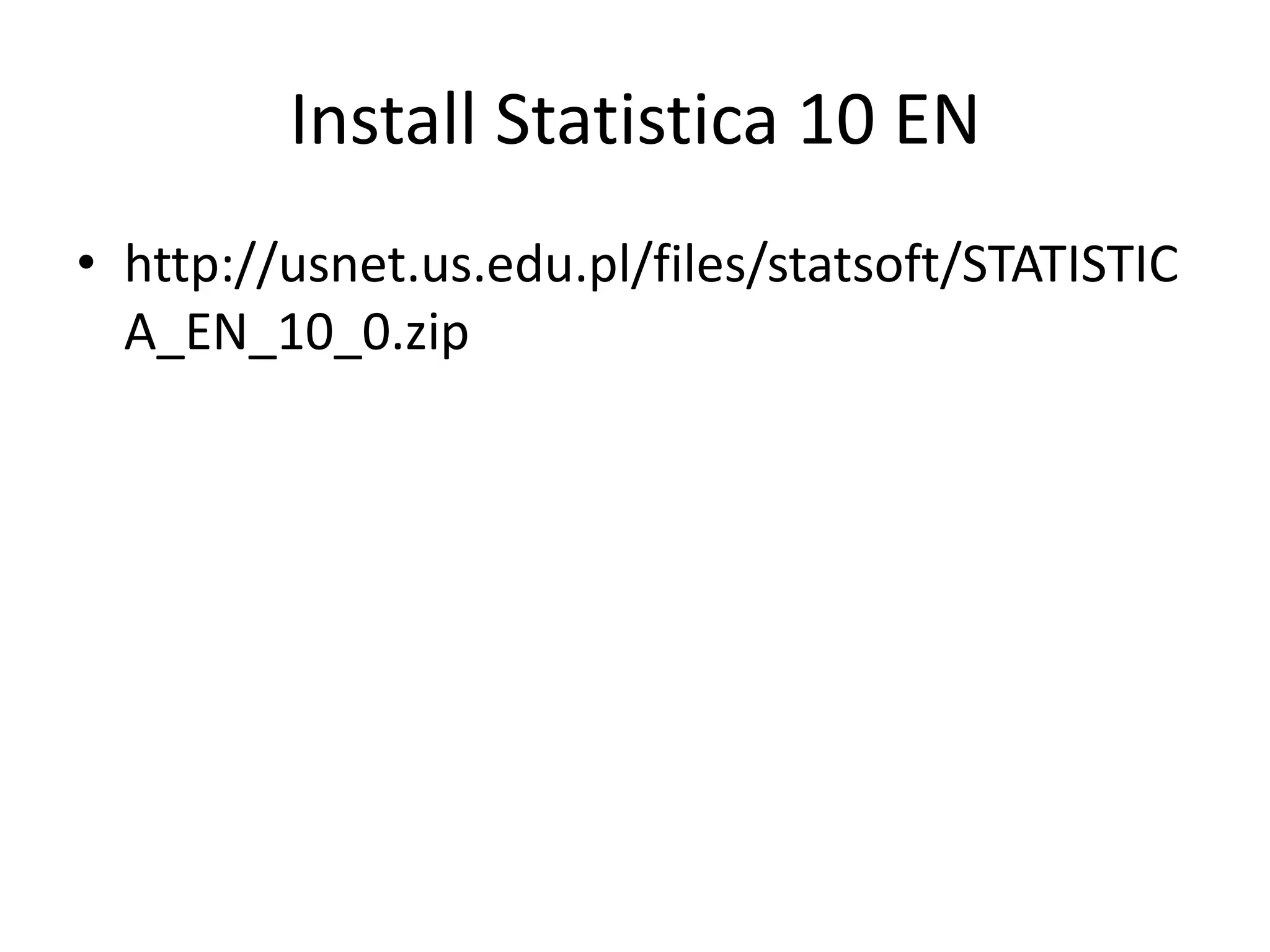 Install Statistica 10 EN
• http://usnet.us.edu.pl/files/statsoft/STATISTIC
A_EN_10_0.zip
 