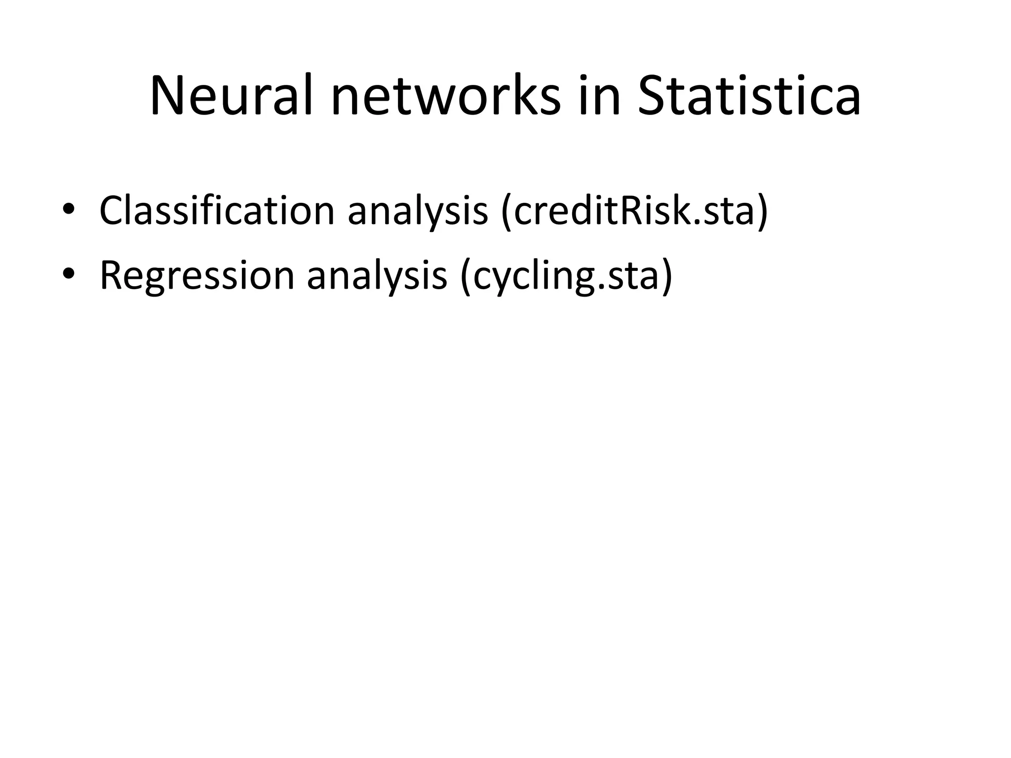 Neural networks in Statistica
• Classification analysis (creditRisk.sta)
• Regression analysis (cycling.sta)
 