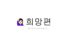 희망편
󰢦
AI가 못 하는 일이 있습니다
 