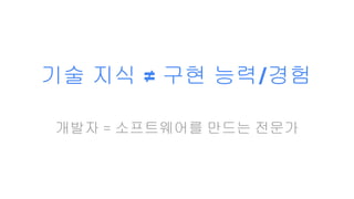 기술 지식 ≠ 구현 능력/경험
개발자 = 소프트웨어를 만드는 전문가
 