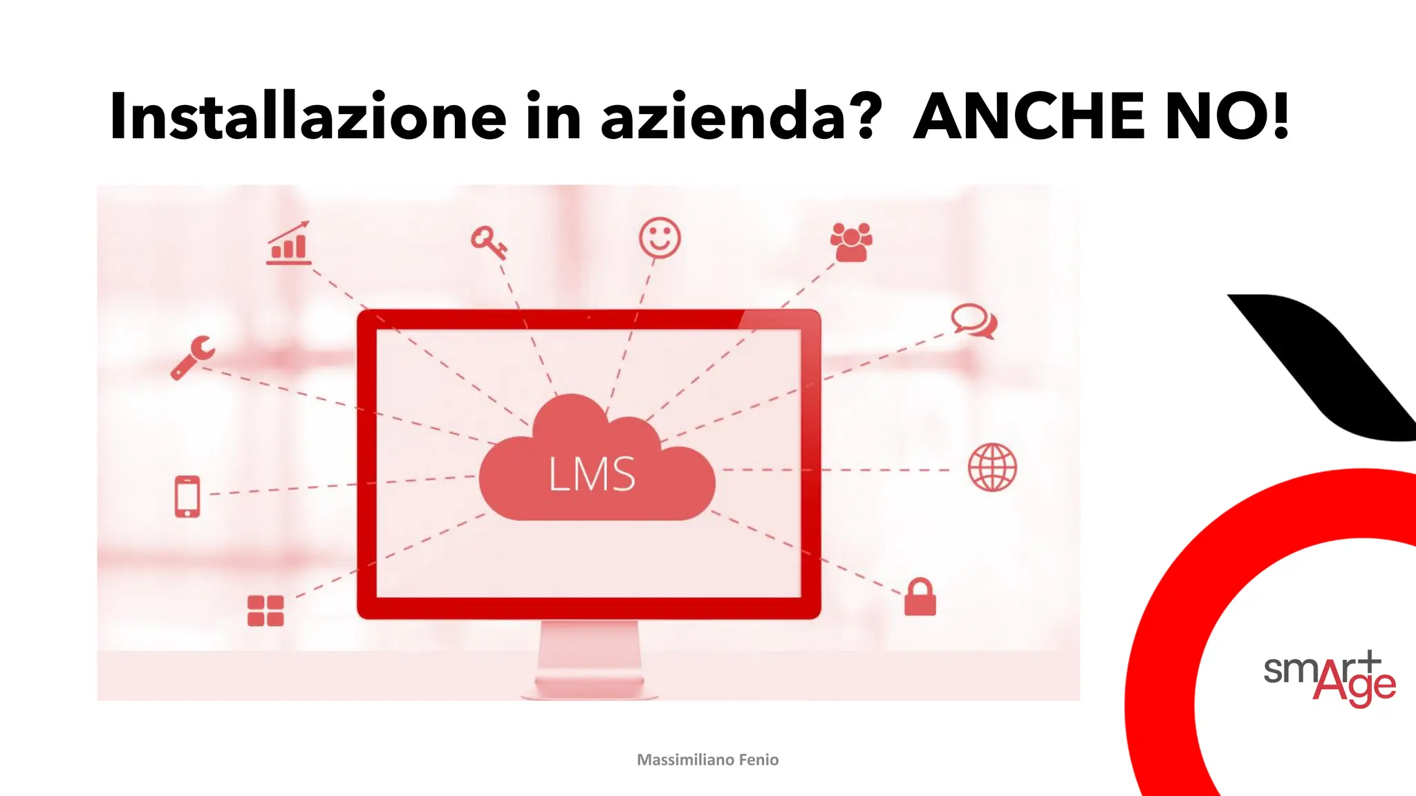 Installazione in azienda? ANCHE NO!
Massimiliano Fenio
 