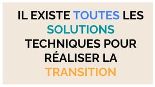 IL EXISTE TOUTES LES
SOLUTIONS
TECHNIQUES POUR
RÉALISER LA
TRANSITION
 